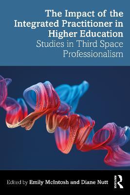 The Impact of the Integrated Practitioner in Higher Education: Studies in Third Space Professionalism - cover