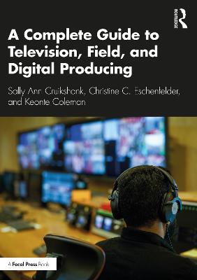 A Complete Guide to Television, Field, and Digital Producing - Sally Ann Cruikshank,Christine C. Eschenfelder,Keonte Coleman - cover