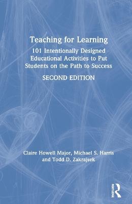 Teaching for Learning: 101 Intentionally Designed Educational Activities to Put Students on the Path to Success - Claire Howell Major,Michael S. Harris,Todd D. Zakrajsek - cover