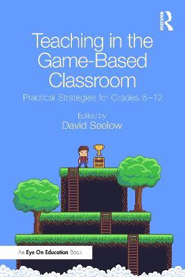 Teaching in the Game-Based Classroom: Practical Strategies for Grades 6-12 - cover