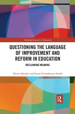Questioning the Language of Improvement and Reform in Education: Reclaiming Meaning - Nicole Mockler,Susan Groundwater-Smith - cover