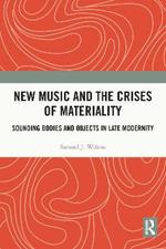 New Music and the Crises of Materiality: Sounding Bodies and Objects in Late Modernity