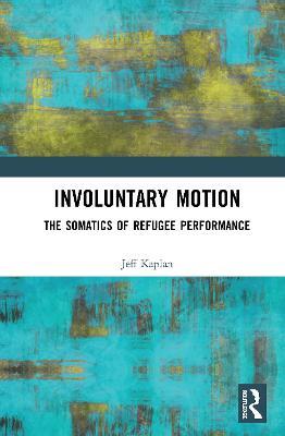 Involuntary Motion: The Somatics of Refugee Performance - Jeff Kaplan - cover