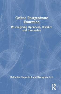 Online Postgraduate Education: Re-imagining Openness, Distance and Interaction - Katharine Stapleford,Kyungmee Lee - cover