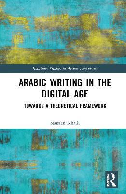 Arabic Writing in the Digital Age: Towards a Theoretical Framework - Saussan Khalil - cover