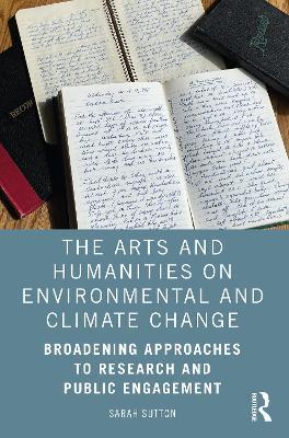 The Arts and Humanities on Environmental and Climate Change: Broadening Approaches to Research and Public Engagement - Sarah Sutton - cover