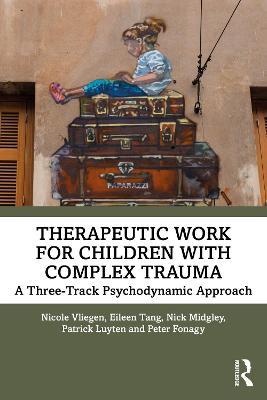 Therapeutic Work for Children with Complex Trauma: A Three-Track Psychodynamic Approach - Nicole Vliegen,Eileen Tang,Nick Midgley - cover