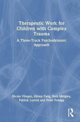 Therapeutic Work for Children with Complex Trauma: A Three-Track Psychodynamic Approach - Nicole Vliegen,Eileen Tang,Nick Midgley - cover