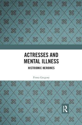 Actresses and Mental Illness: Histrionic Heroines - Fiona Gregory - cover