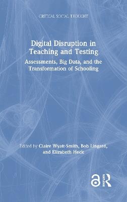 Digital Disruption in Teaching and Testing: Assessments, Big Data, and the Transformation of Schooling - cover
