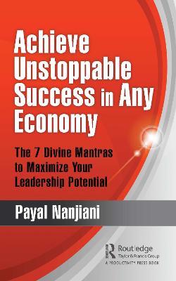 Achieve Unstoppable Success in Any Economy: The 7 Divine Mantras to Maximize Your Leadership Potential - Payal Nanjiani - cover