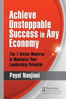 Achieve Unstoppable Success in Any Economy: The 7 Divine Mantras to Maximize Your Leadership Potential - Payal Nanjiani - cover