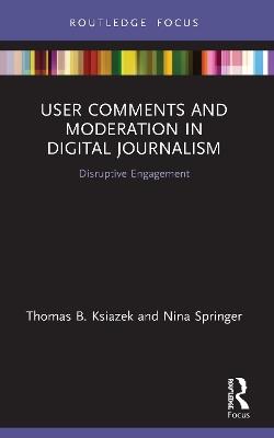 User Comments and Moderation in Digital Journalism: Disruptive Engagement - Thomas B. Ksiazek,Nina Springer - cover