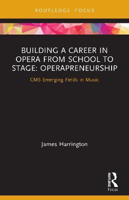 Building a Career in Opera from School to Stage: Operapreneurship: CMS Emerging Fields in Music - James Harrington - cover