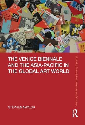 The Venice Biennale and the Asia-Pacific in the Global Art World - Stephen Naylor - cover