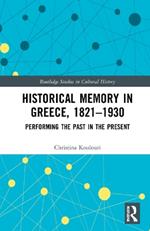 Historical Memory in Greece, 1821–1930: Performing the Past in the Present