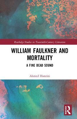 William Faulkner and Mortality: A Fine Dead Sound - Ahmed Honeini - cover