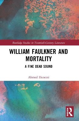William Faulkner and Mortality: A Fine Dead Sound - Ahmed Honeini - cover