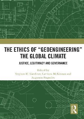 The Ethics of “Geoengineering” the Global Climate: Justice, Legitimacy and Governance - cover
