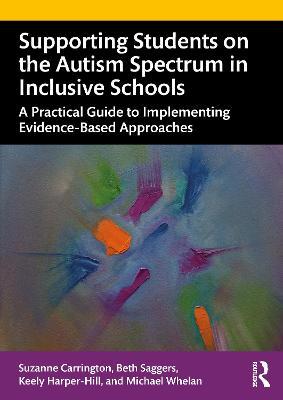 Supporting Students on the Autism Spectrum in Inclusive Schools: A Practical Guide to Implementing Evidence-Based Approaches - Suzanne Carrington,Beth Saggers,Keely Harper-Hill - cover