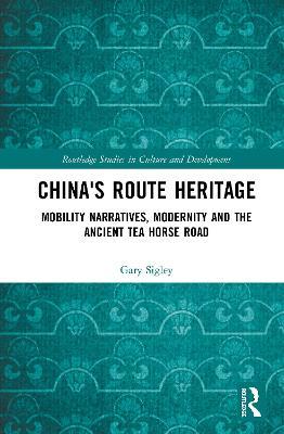 China's Route Heritage: Mobility Narratives, Modernity and the Ancient Tea Horse Road - Gary Sigley - cover