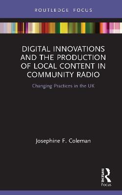 Digital Innovations and the Production of Local Content in Community Radio: Changing Practices in the UK - Josephine F. Coleman - cover