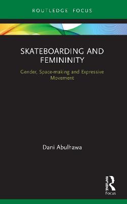 Skateboarding and Femininity: Gender, Space-making and Expressive Movement - Dani Abulhawa - cover