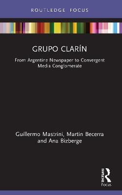 Grupo Clarín: From Argentine Newspaper to Convergent Media Conglomerate - Guillermo Mastrini,Martin Becerra,Ana Bizberge - cover