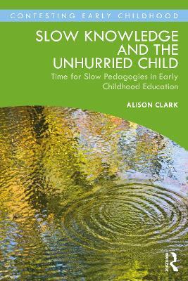 Slow Knowledge and the Unhurried Child: Time for Slow Pedagogies in Early Childhood Education - Alison Clark - cover