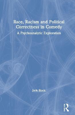 Race, Racism and Political Correctness in Comedy: A Psychoanalytic Exploration - Jack Black - cover