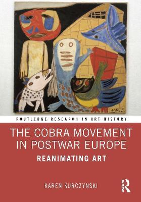 The Cobra Movement in Postwar Europe: Reanimating Art - Karen Kurczynski - cover