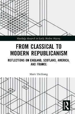 From Classical to Modern Republicanism: Reflections on England, Scotland, America, and France - Mark Hulliung - cover