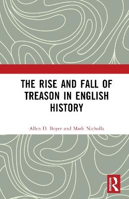 The Rise and Fall of Treason in English History - Allen Boyer,Mark Nicholls - cover