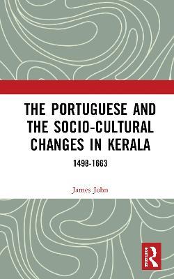 The Portuguese and the Socio-Cultural Changes in Kerala: 1498-1663 - James John - cover