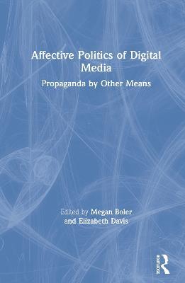 Affective Politics of Digital Media: Propaganda by Other Means - cover
