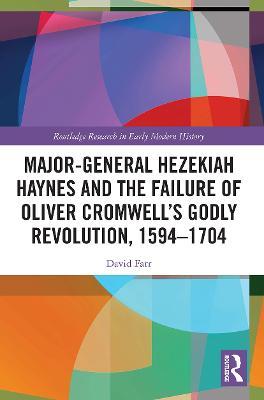Major-General Hezekiah Haynes and the Failure of Oliver Cromwell’s Godly Revolution, 1594–1704 - David Farr - cover