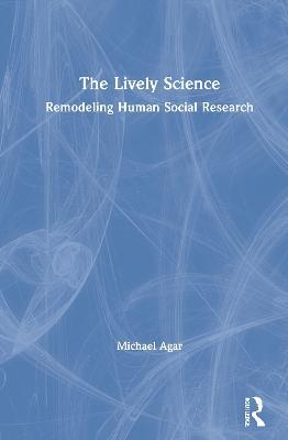 The Lively Science: Remodeling Human Social Research - Michael Agar - cover