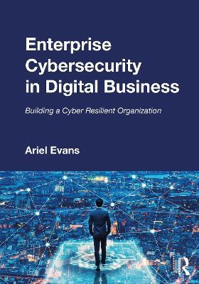 Enterprise Cybersecurity in Digital Business: Building a Cyber Resilient Organization - Ariel Evans - cover