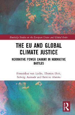 The EU and Global Climate Justice: Normative Power Caught in Normative Battles - Thomas Diez,Solveig Aamodt,Bettina Ahrens - cover