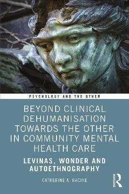 Beyond Clinical Dehumanisation towards the Other in Community Mental Health Care: Levinas, Wonder and Autoethnography - Catherine A. Racine - cover