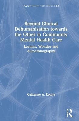 Beyond Clinical Dehumanisation towards the Other in Community Mental Health Care: Levinas, Wonder and Autoethnography - Catherine A. Racine - cover