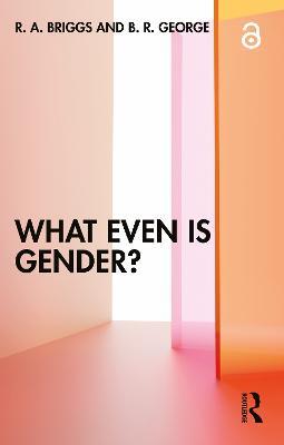 What Even Is Gender? - R. A. Briggs,B. R. George - cover