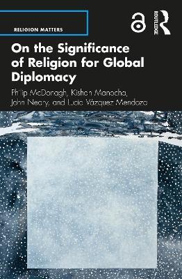 On the Significance of Religion for Global Diplomacy - Philip McDonagh,Kishan Manocha,John Neary - cover