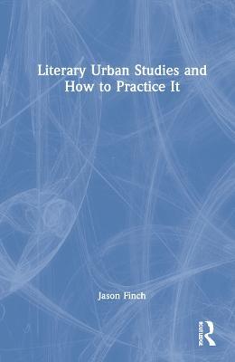 Literary Urban Studies and How to Practice It - Jason Finch - cover