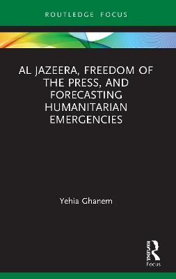 Al Jazeera, Freedom of the Press, and Forecasting Humanitarian Emergencies - Yehia Ghanem - cover