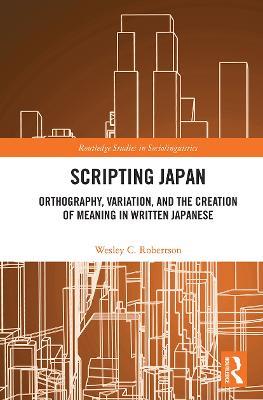 Scripting Japan: Orthography, Variation, and the Creation of Meaning in Written Japanese - Wesley C. Robertson - cover