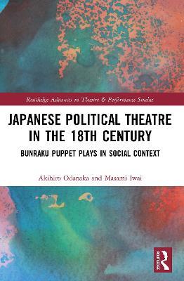 Japanese Political Theatre in the 18th Century: Bunraku Puppet Plays in Social Context - Akihiro Odanaka,Masami Iwai - cover