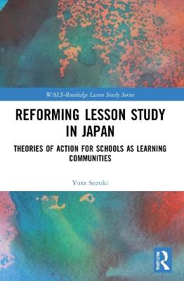 Reforming Lesson Study in Japan: Theories of Action for Schools as Learning Communities - Yuta Suzuki - cover