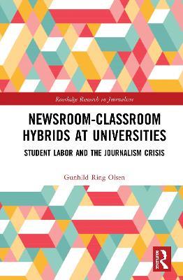 Newsroom-Classroom Hybrids at Universities: Student Labor and the Journalism Crisis - Gunhild Ring Olsen - cover