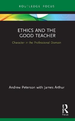 Ethics and the Good Teacher: Character in the Professional Domain - Andrew Peterson,James Arthur - cover